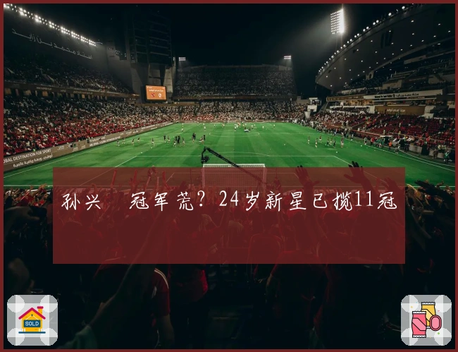 孙兴慜冠军荒？24岁新星已揽11冠