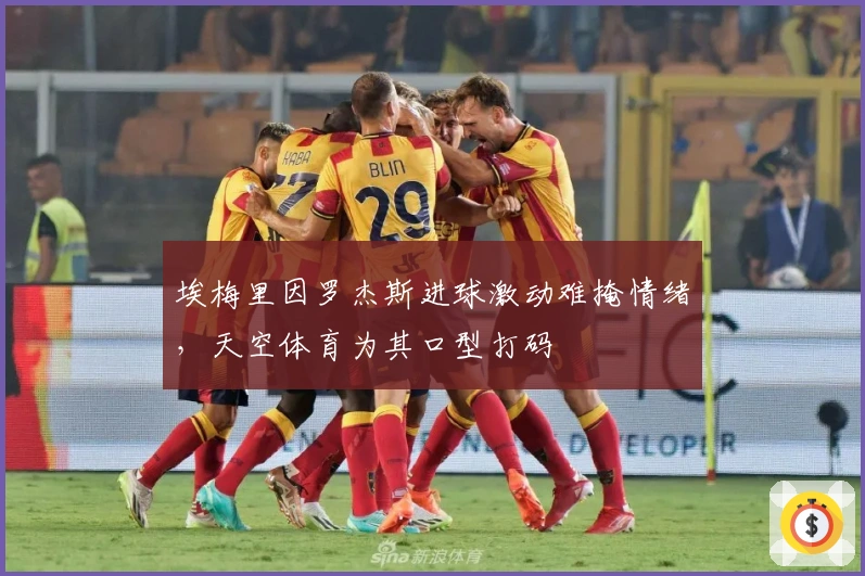 埃梅里因罗杰斯进球激动难掩情绪，天空体育为其口型打码