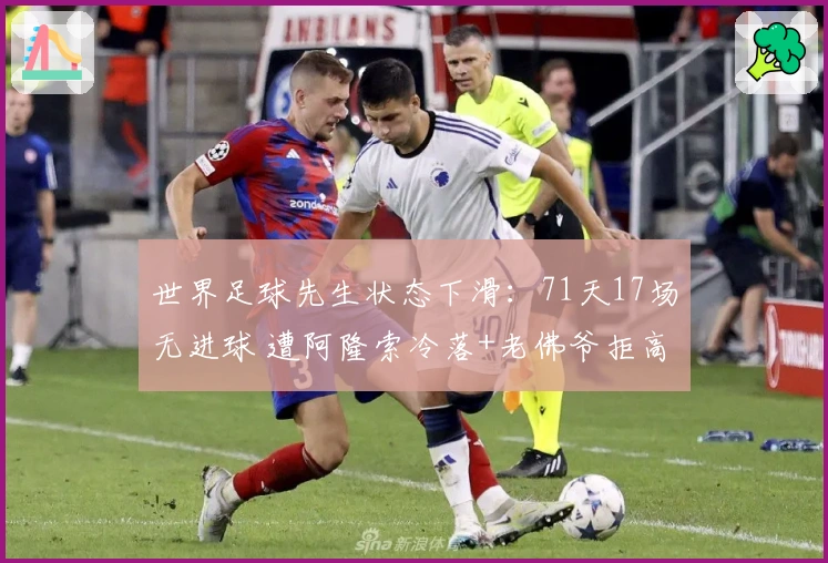 世界足球先生状态下滑：71天17场无进球 遭阿隆索冷落+老佛爷拒高薪