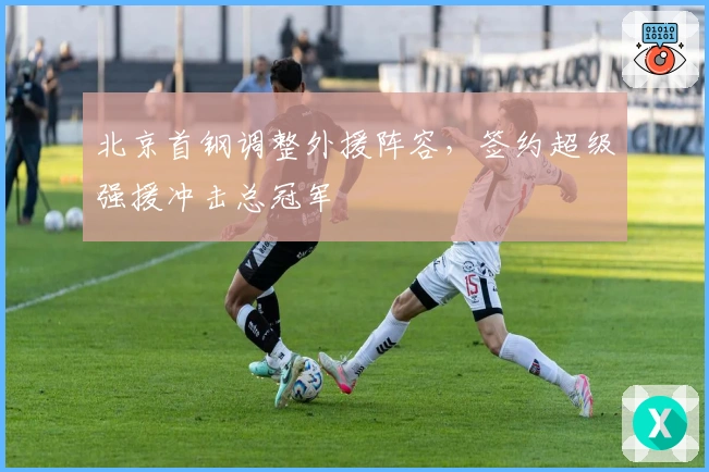 北京首钢调整外援阵容，签约超级强援冲击总冠军