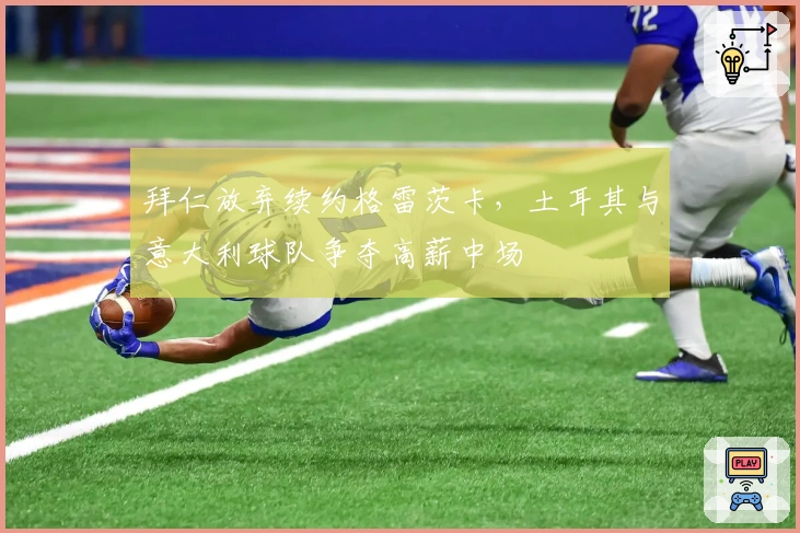 拜仁放弃续约格雷茨卡，土耳其与意大利球队争夺高薪中场